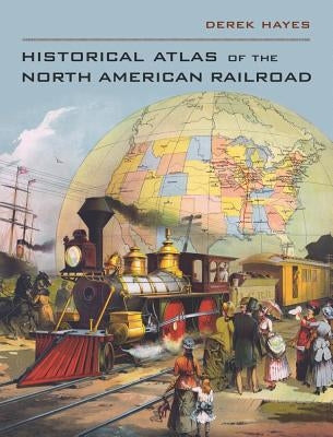 Historical Atlas of the North American Railroad by Hayes, Derek