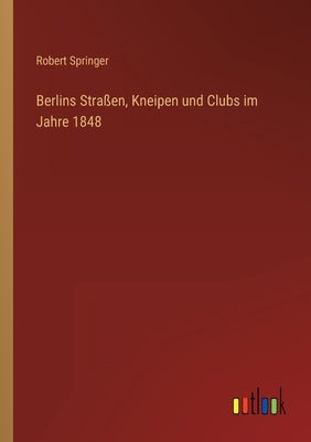 Berlins Straßen, Kneipen und Clubs im Jahre 1848 by Springer, Robert