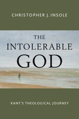 Intolerable God: Kant's Theological Journey by Insole, Christopher J.