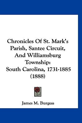 Chronicles of St. Mark's Parish, Santee Circuit, and Williamsburg Township: South Carolina, 1731-1885 (1888) by Burgess, James M.