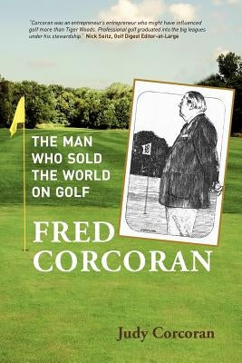 Fred Corcoran: The Man Who Sold the World on Golf by Corcoran, Judy