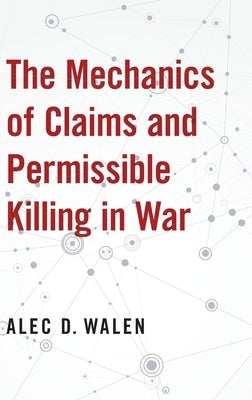 The Mechanics of Claims and Permissible Killing in War by Walen, Alec D.