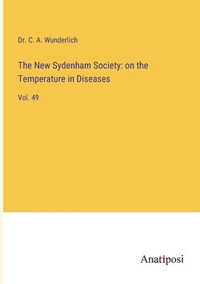 The New Sydenham Society: on the Temperature in Diseases: Vol. 49 by Wunderlich, C. A.