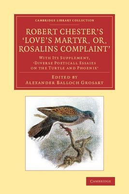 Robert Chester's 'Love's Martyr; Or, Rosalins Complaint': With Its Supplement, 'Diverse Poeticall Essaies on the Turtle and Phoenix' by Chester, Robert