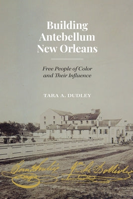 Building Antebellum New Orleans: Free People of Color and Their Influence by Dudley, Tara
