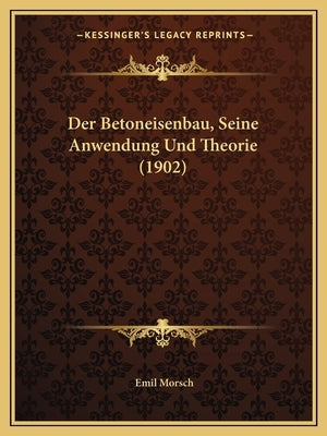 Der Betoneisenbau, Seine Anwendung Und Theorie (1902) by Morsch, Emil