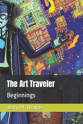 The Art Traveler: Beginnings by Thorpe, Jerry M.