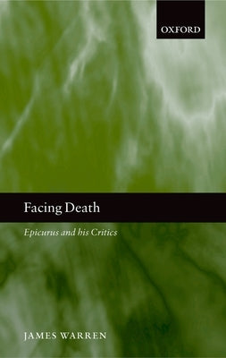 Facing Death: Epicurus and His Critics by Warren, James