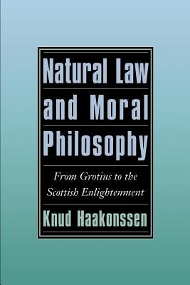 Natural Law and Moral Philosophy: From Grotius to the Scottish Enlightenment by Haakonssen, Knud