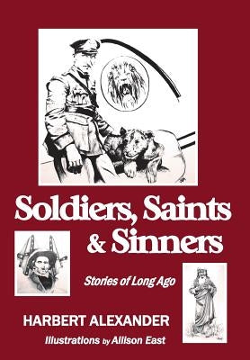Soldiers, Saints & Sinners: Stories of Long Ago by Alexander, Harbert
