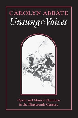 Unsung Voices: Opera and Musical Narrative in the Nineteenth Century by Abbate, Carolyn