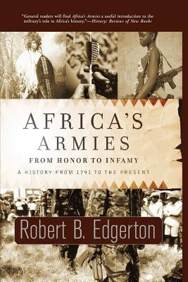 Africa's Armies: From Honor to Infamy by Edgerton, Robert B.