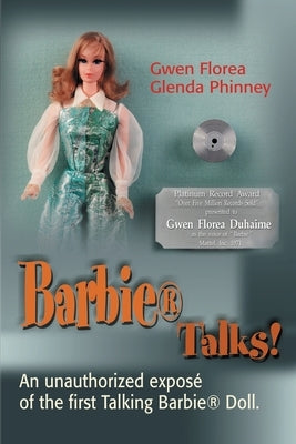 Barbie Talks!: An Expose' of the First Talking Barbie Doll. the Humorous and Poignant Adventures of Two Former Mattel Toy Designers. by Florea, Gwen