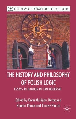 The History and Philosophy of Polish Logic: Essays in Honour of Jan Wole?ski by Mulligan, K.