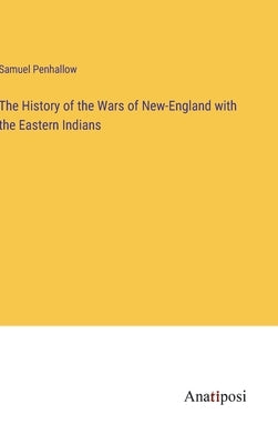 The History of the Wars of New-England with the Eastern Indians by Penhallow, Samuel
