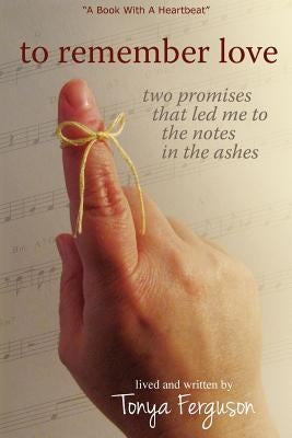 To Remember Love, Two Promises That Led Me to the Notes in the Ashes by Ferguson, Tonya