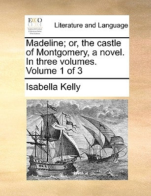 Madeline; Or, the Castle of Montgomery, a Novel. in Three Volumes. Volume 1 of 3 by Kelly, Isabella