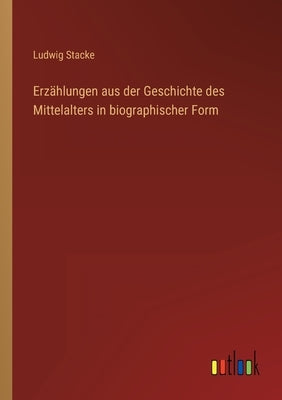 Erzählungen aus der Geschichte des Mittelalters in biographischer Form by Stacke, Ludwig