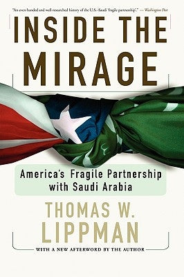 Inside the Mirage: America's Fragile Partnership with Saudi Arabia by Lippman, Thomas