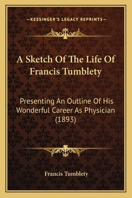 A Sketch Of The Life Of Francis Tumblety: Presenting An Outline Of His Wonderful Career As Physician (1893) by Tumblety, Francis