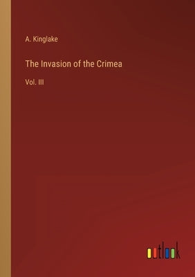 The Invasion of the Crimea: Vol. III by Kinglake, A.