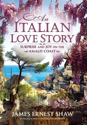 An Italian Love Story: Surprise and Joy on the Amalfi Coast by Shaw, James Ernest