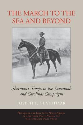 The March to the Sea and Beyond: Sherman's Troops in the Savannah and Carolinas Campaigns by Glatthaar, Joseph T.