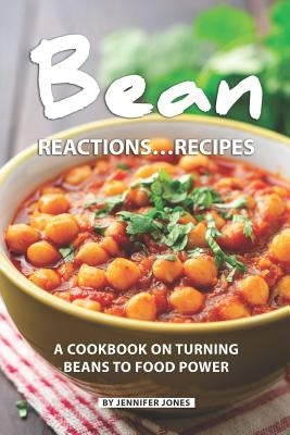 Bean Reactions...Recipes: A Cookbook on Turning Beans to Food Power by Jones, Jennifer