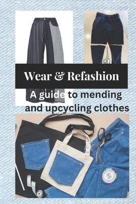 Wear and Refashion: A guide to mending and upcycling clothes by Roberts, Joe