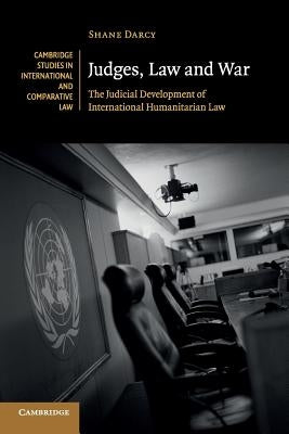 Judges, Law and War: The Judicial Development of International Humanitarian Law by Darcy, Shane