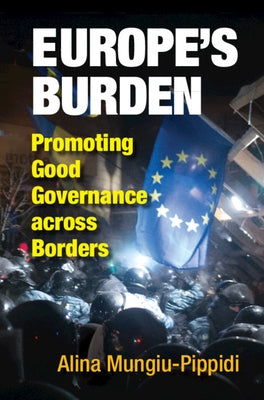Europe's Burden: Promoting Good Governance Across Borders by Mungiu-Pippidi, Alina