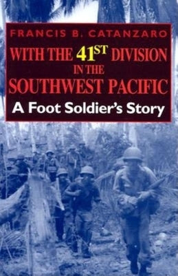 With the 41st Division in the Southwest Pacific: A Foot Soldier's Story by Catanzaro, Francis B.