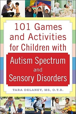 101 Games and Activities for Children with Autism, Asperger's and Sensory Processing Disorders by Delaney, Tara