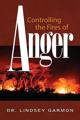 Controlling the Fires of Anger by Garmon, Lindsey