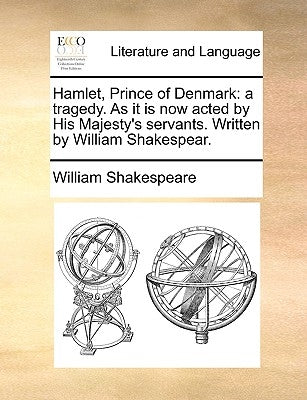 Hamlet, Prince of Denmark: A Tragedy. as It Is Now Acted by His Majesty's Servants. Written by William Shakespear. by Shakespeare, William