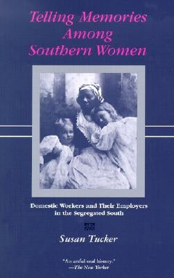 Telling Memories Among Southern Women: Domestic Workers and Their Employers in the Segregated South by Tucker, Susan