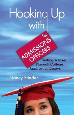 Hooking Up With Admissions Officers: Selling Yourself Through College Application Essays by Frieder, Nancy