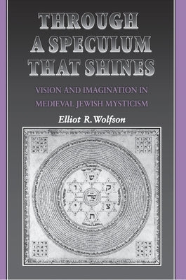 Through a Speculum That Shines: Vision and Imagination in Medieval Jewish Mysticism by Wolfson, Elliot R.
