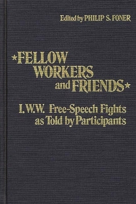 Fellow Workers and Friends: I.W.W. Free-Speech Fights as Told by Participants by Foner, Philip Sheldon