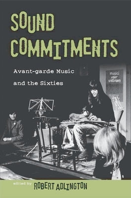 Sound Commitments: Avant-Garde Music and the Sixties by Adlington, Robert