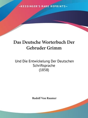 Das Deutsche Worterbuch Der Gebruder Grimm: Und Die Entwickelung Der Deutschen Schriftsprache (1858) by Raumer, Rudolf Von