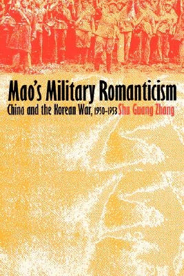 Mao's Military Romanticism: China and the Korean War, 1950-1953 by Zhang, Shu Guang