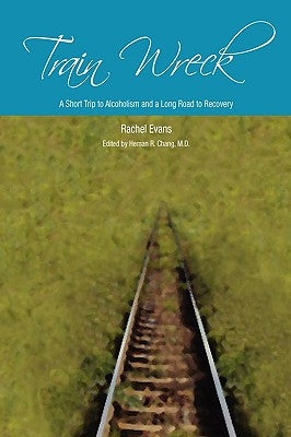 Train Wreck. A short trip to alcoholism and a long road to recovery by Evans, Rachel