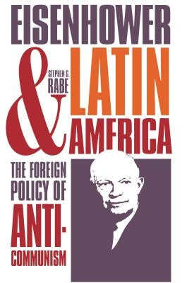 Eisenhower and Latin America: The Foreign Policy of Anticommunism by Rabe, Stephen G.
