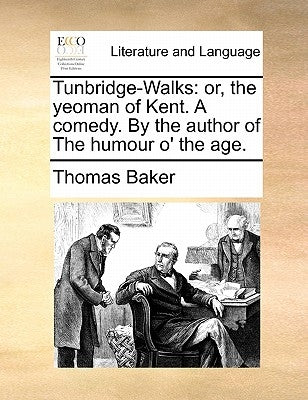 Tunbridge-Walks: Or, the Yeoman of Kent. a Comedy. by the Author of the Humour O' the Age. by Baker, Thomas