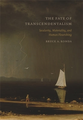 Fate of Transcendentalism: Secularity, Materiality, and Human Flourishing by Ronda, Bruce a.