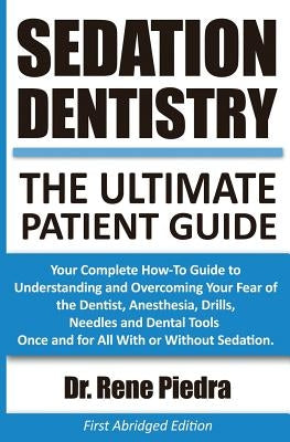 Sedation Dentistry: The Ultimate Patient Guide: Your Complete How-To Guide to Understanding and Overcoming Your Fear of the Dentist, Anest by Piedra, Rene