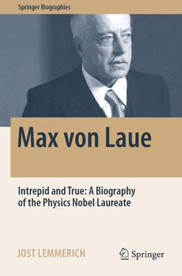 Max Von Laue: Intrepid and True: A Biography of the Physics Nobel Laureate by Lemmerich, Jost