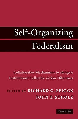 Self-Organizing Federalism: Collaborative Mechanisms to Mitigate Institutional Collective Action Dilemmas by Feiock, Richard C.