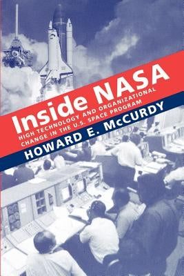 Inside NASA: High Technology and Organizational Change in the U.S. Space Program by McCurdy, Howard E.